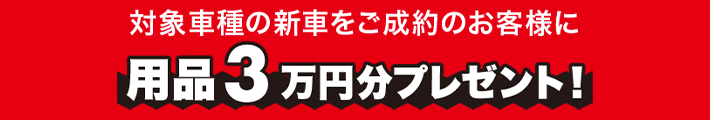 対象車種の新車をご成約のお客様に用品3万円分プレゼント